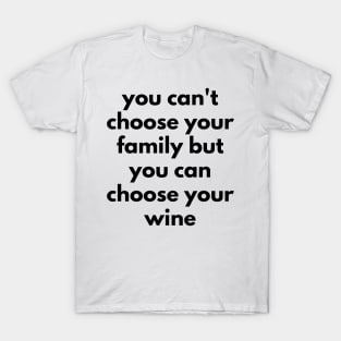 You Can't Choose Your Family But You Can Choose Your Wine. Funny Wine Lover Quote. T-Shirt